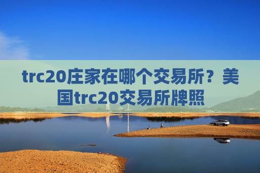 trc20庄家在哪个交易所？美国trc20交易所牌照