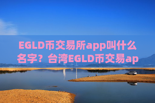 EGLD币交易所app叫什么名字?台湾EGLD币交易app排名