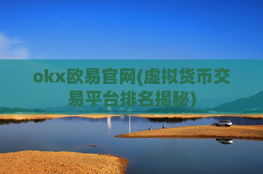 okx欧易官网(虚拟货币交易平台排名揭秘)