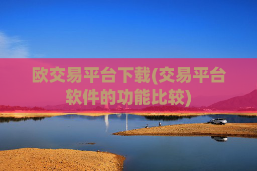 欧交易平台下载(交易平台软件的功能比较)