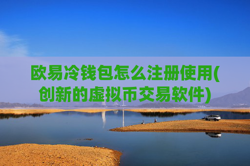 欧易冷钱包怎么注册使用(创新的虚拟币交易软件)