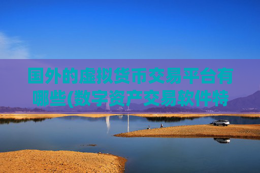 国外的虚拟货币交易平台有哪些(数字资产交易软件特色分析)