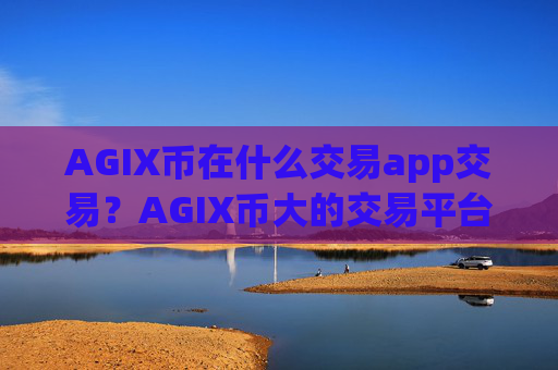 AGIX币在什么交易app交易？AGIX币大的交易平台app