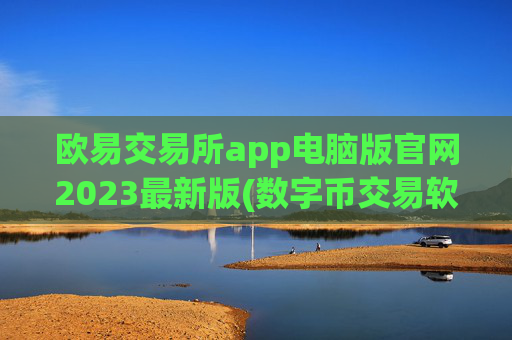 欧易交易所app电脑版官网2023最新版(数字币交易软件功能分析)