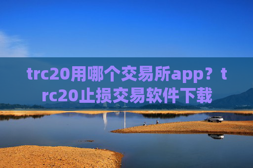 trc20用哪个交易所app?trc20止损交易软件下载