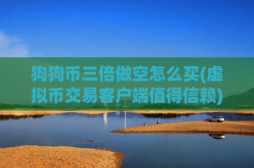 狗狗币三倍做空怎么买(虚拟币交易客户端值得信赖)