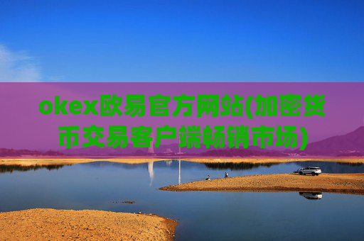 okex欧易官方网站(加密货币交易客户端畅销市场)
