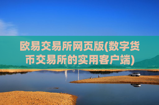 欧易交易所网页版(数字货币交易所的实用客户端)