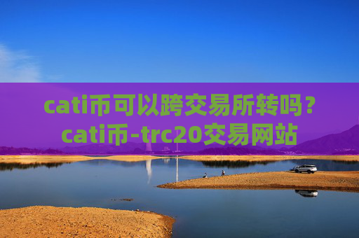 cati币可以跨交易所转吗?cati币-trc20交易网站