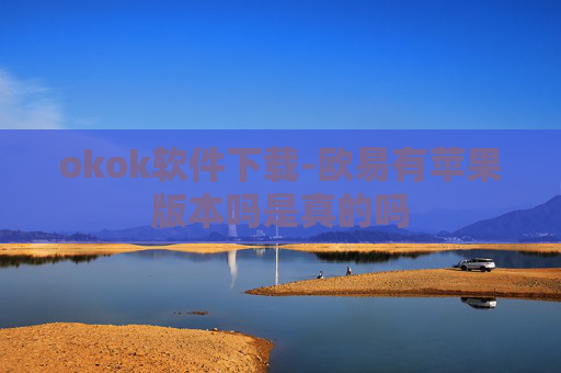 okok软件下载-欧易有苹果版本吗是真的吗