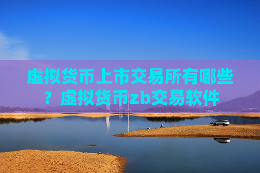 虚拟货币上市交易所有哪些？虚拟货币zb交易软件