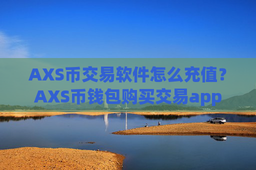 AXS币交易软件怎么充值？AXS币钱包购买交易app