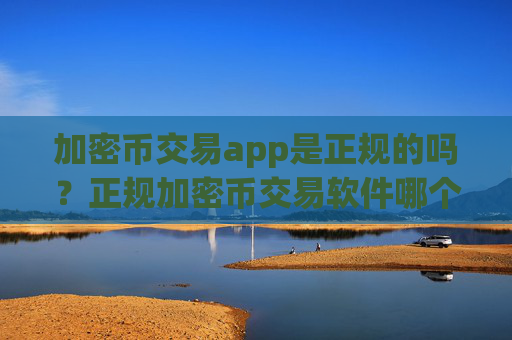 加密币交易app是正规的吗？正规加密币交易软件哪个最公平