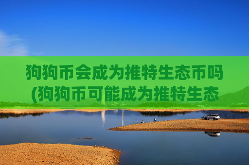 狗狗币会成为推特生态币吗(狗狗币可能成为推特生态)