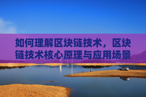 如何理解区块链技术，区块链技术核心原理与应用场景