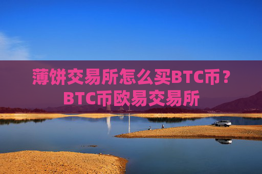 薄饼交易所怎么买BTC币？BTC币欧易交易所