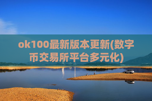 ok100最新版本更新(数字币交易所平台多元化)