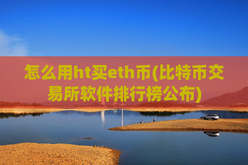 怎么用ht买eth币(比特币交易所软件排行榜公布)