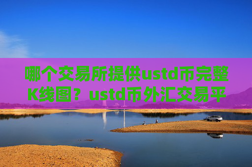 哪个交易所提供ustd币完整K线图？ustd币外汇交易平台