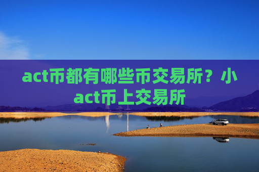 act币都有哪些币交易所?小act币上交易所