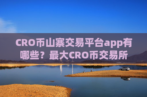 CRO币山寨交易平台app有哪些？最大CRO币交易所