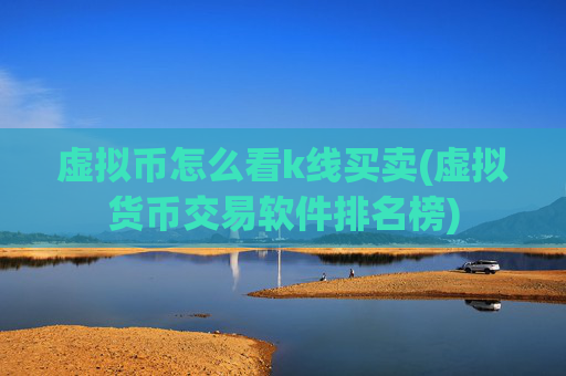 虚拟币怎么看k线买卖(虚拟货币交易软件排名榜)