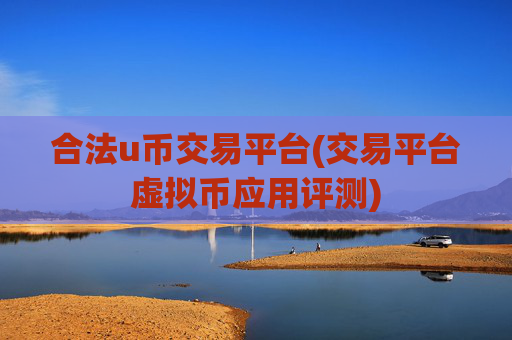 合法u币交易平台(交易平台虚拟币应用评测)