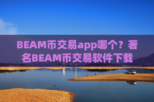 BEAM币交易app哪个？著名BEAM币交易软件下载
