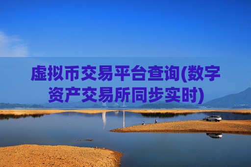 虚拟币交易平台查询(数字资产交易所同步实时)