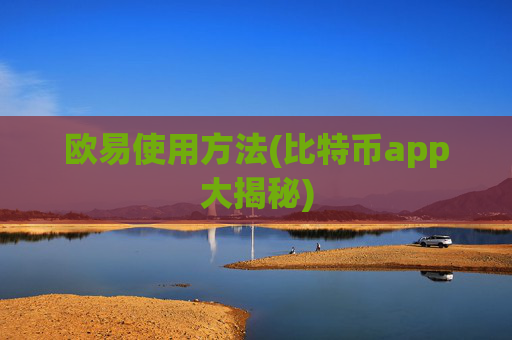 欧易使用方法(比特币app大揭秘)