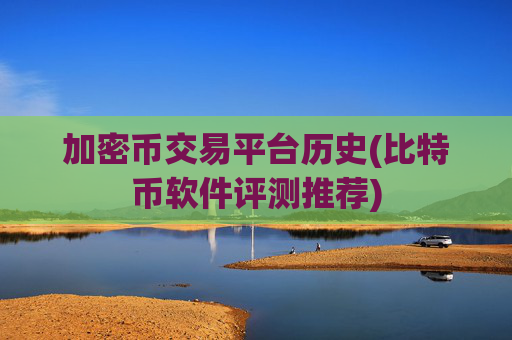 加密币交易平台历史(比特币软件评测推荐)
