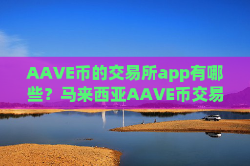 AAVE币的交易所app有哪些？马来西亚AAVE币交易所app下载