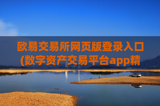 欧易交易所网页版登录入口(数字资产交易平台app精选)