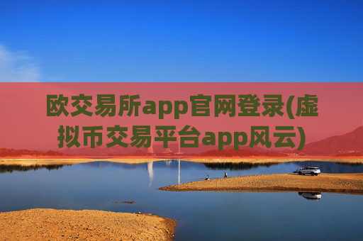 欧交易所app官网登录(虚拟币交易平台app风云)