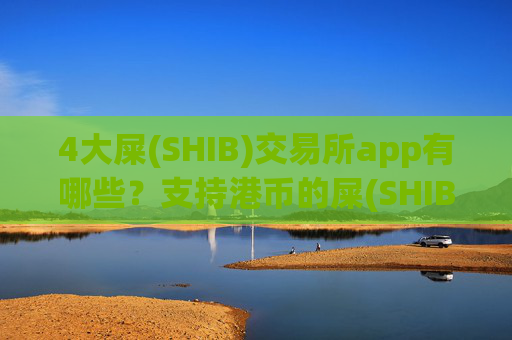 4大屎(SHIB)交易所app有哪些？支持港币的屎(SHIB)交易平台app