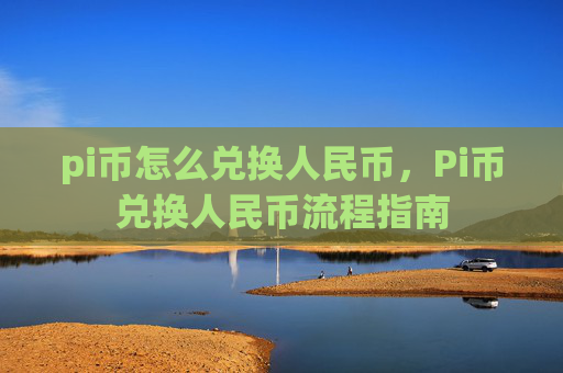 pi币怎么兑换人民币，Pi币兑换人民币流程指南