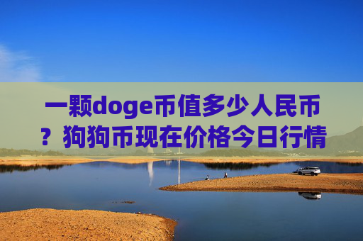 一颗doge币值多少人民币?狗狗币现在价格今日行情(现价2.9631元)