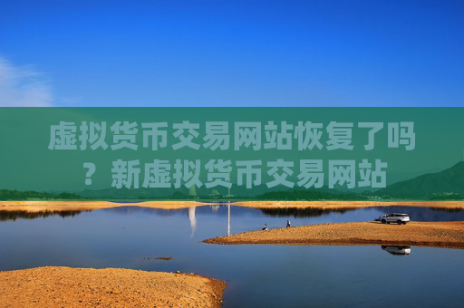 虚拟货币交易网站恢复了吗？新虚拟货币交易网站