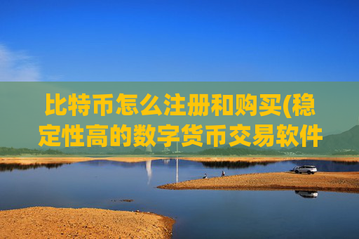 比特币怎么注册和购买(稳定性高的数字货币交易软件)