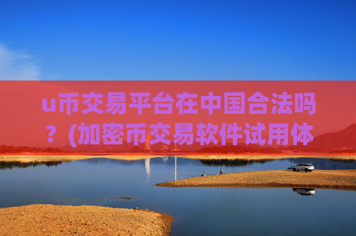 u币交易平台在中国合法吗？(加密币交易软件试用体验)