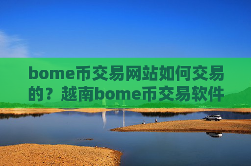 bome币交易网站如何交易的?越南bome币交易软件下载排名