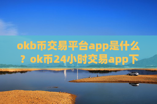 okb币交易平台app是什么？ok币24小时交易app下载