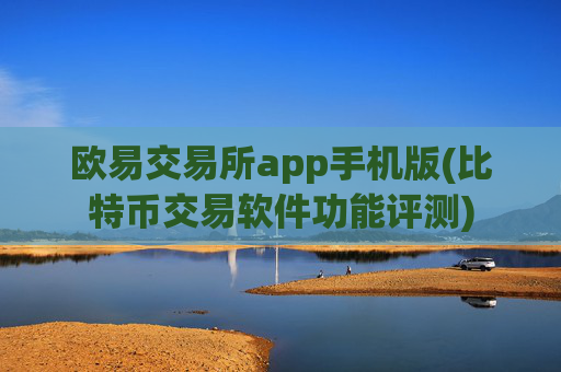欧易交易所app手机版(比特币交易软件功能评测)