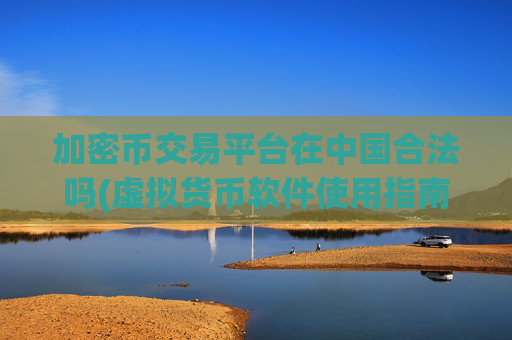 加密币交易平台在中国合法吗(虚拟货币软件使用指南)