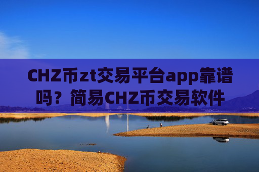 CHZ币zt交易平台app靠谱吗？简易CHZ币交易软件