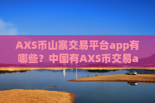 AXS币山寨交易平台app有哪些？中国有AXS币交易app下载
