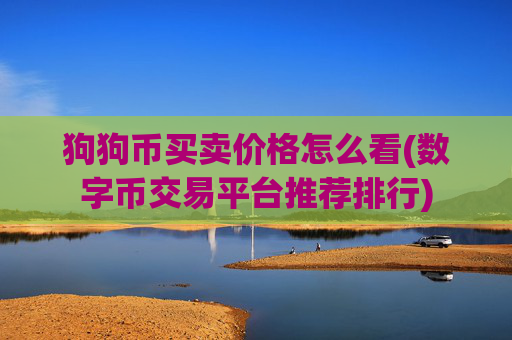 狗狗币买卖价格怎么看(数字币交易平台推荐排行)