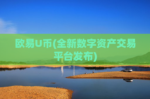 欧易U币(全新数字资产交易平台发布)