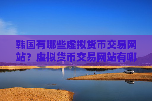 韩国有哪些虚拟货币交易网站？虚拟货币交易网站有哪些平台