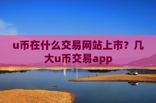 u币在什么交易网站上市？几大u币交易app